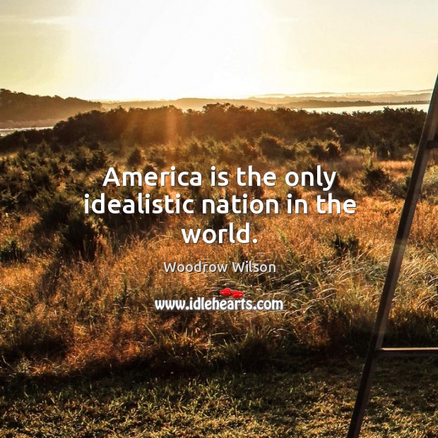 America is the only idealistic nation in the world. Woodrow Wilson Picture Quote