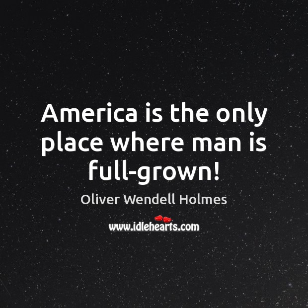 America is the only place where man is full-grown! Oliver Wendell Holmes Picture Quote