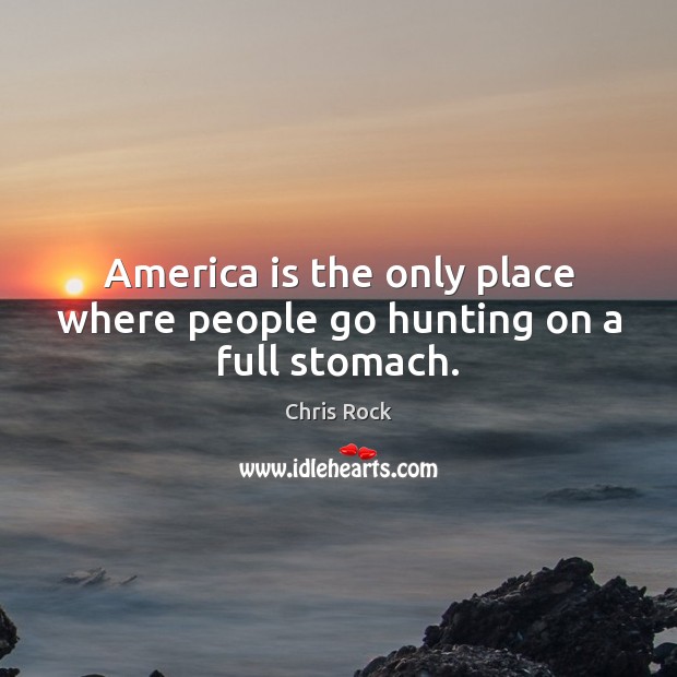 America is the only place where people go hunting on a full stomach. Chris Rock Picture Quote