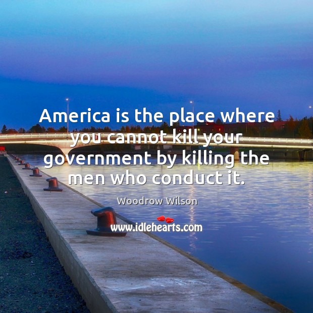 America is the place where you cannot kill your government by killing Woodrow Wilson Picture Quote