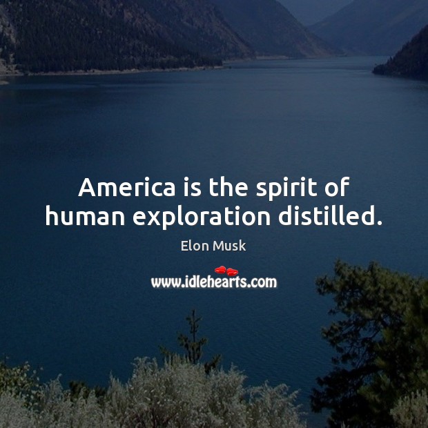 America is the spirit of human exploration distilled. Elon Musk Picture Quote