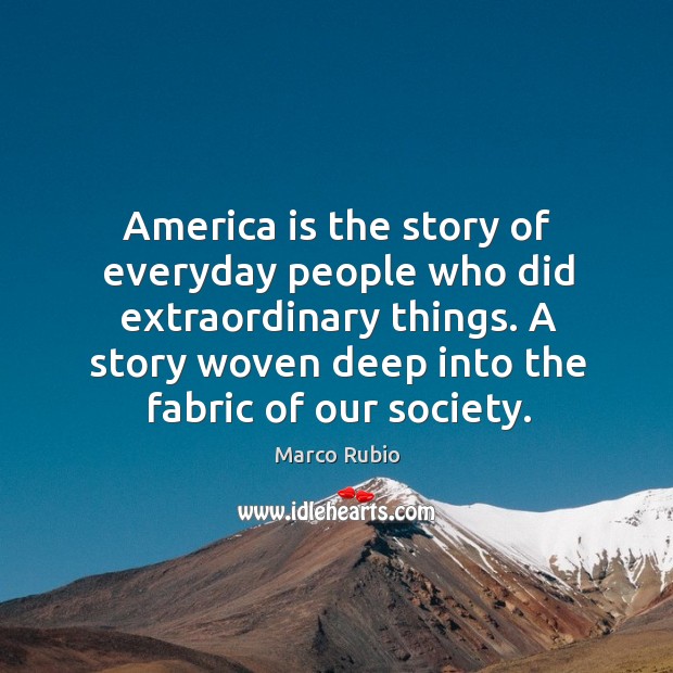 America is the story of everyday people who did extraordinary things. A Marco Rubio Picture Quote
