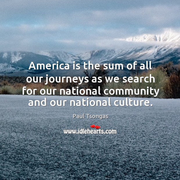 America is the sum of all our journeys as we search for our national community and our national culture. Paul Tsongas Picture Quote