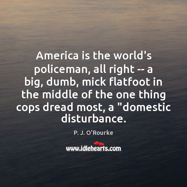 America is the world’s policeman, all right — a big, dumb, mick P. J. O’Rourke Picture Quote