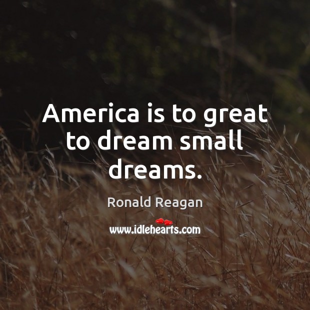 America is to great to dream small dreams. Ronald Reagan Picture Quote