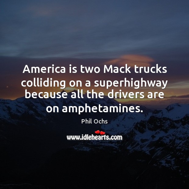 America is two Mack trucks colliding on a superhighway because all the Phil Ochs Picture Quote