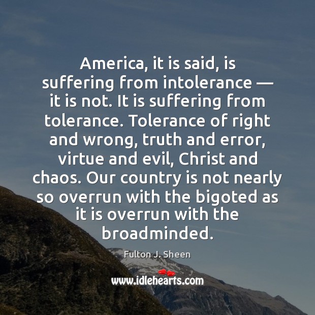 America, it is said, is suffering from intolerance — it is not. It Fulton J. Sheen Picture Quote