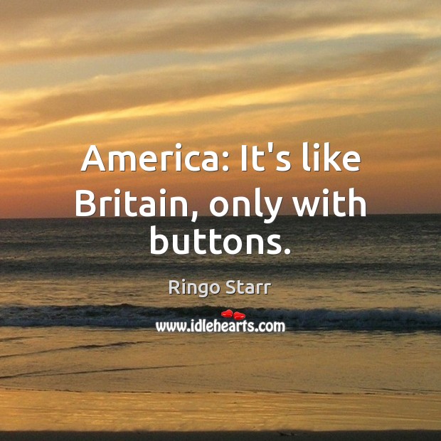 America: It’s like Britain, only with buttons. Ringo Starr Picture Quote