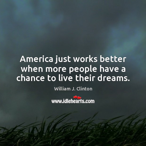 America just works better when more people have a chance to live their dreams. William J. Clinton Picture Quote
