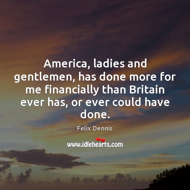 America, ladies and gentlemen, has done more for me financially than Britain Felix Dennis Picture Quote