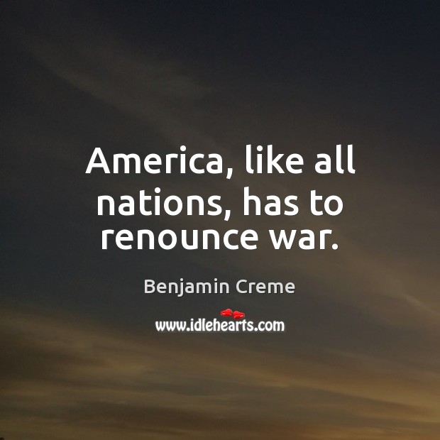 America, like all nations, has to renounce war. Image