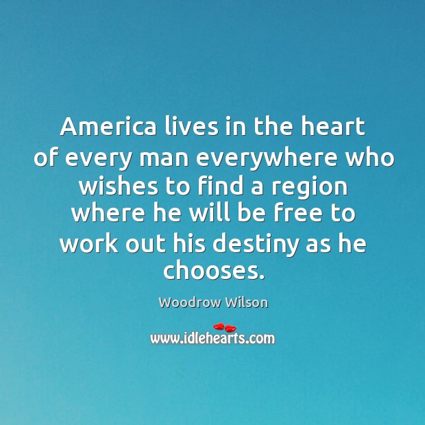 America lives in the heart of every man everywhere who wishes Woodrow Wilson Picture Quote