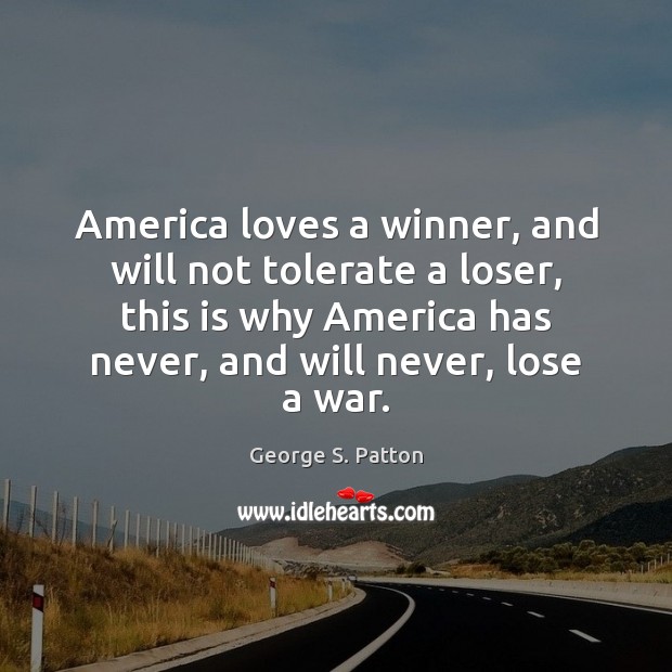 America loves a winner, and will not tolerate a loser, this is George S. Patton Picture Quote