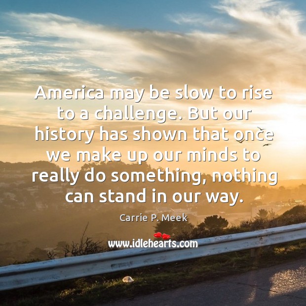 America may be slow to rise to a challenge. But our history has shown that once we make up Challenge Quotes Image