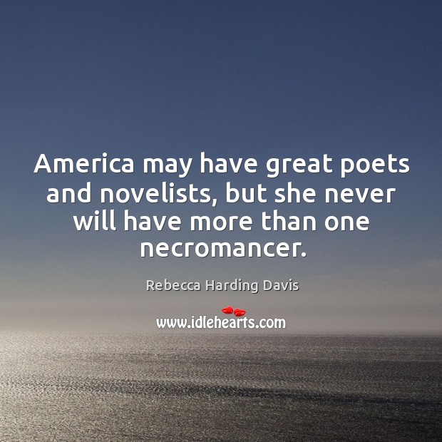 America may have great poets and novelists, but she never will have more than one necromancer. Rebecca Harding Davis Picture Quote