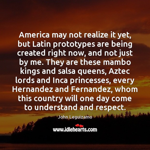 America may not realize it yet, but Latin prototypes are being created John Leguizamo Picture Quote