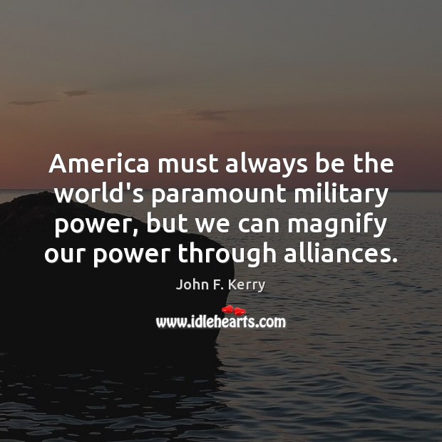 America must always be the world’s paramount military power, but we can John F. Kerry Picture Quote