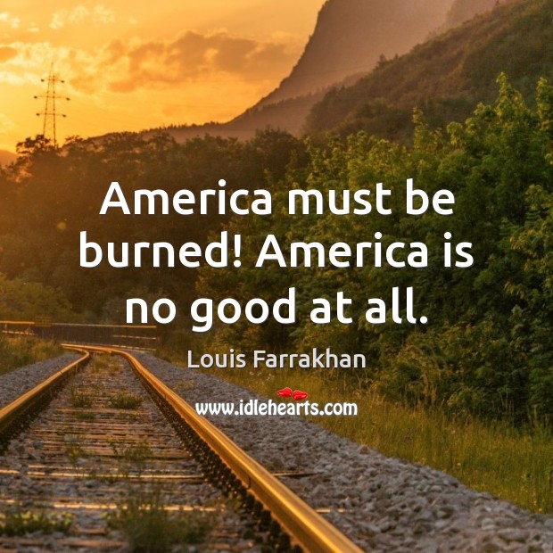 America must be burned! America is no good at all. Louis Farrakhan Picture Quote