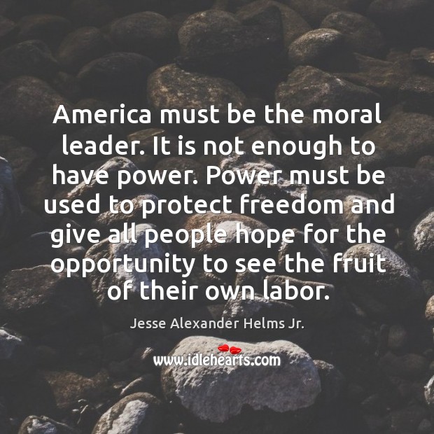 America must be the moral leader. It is not enough to have power. Jesse Alexander Helms Jr. Picture Quote