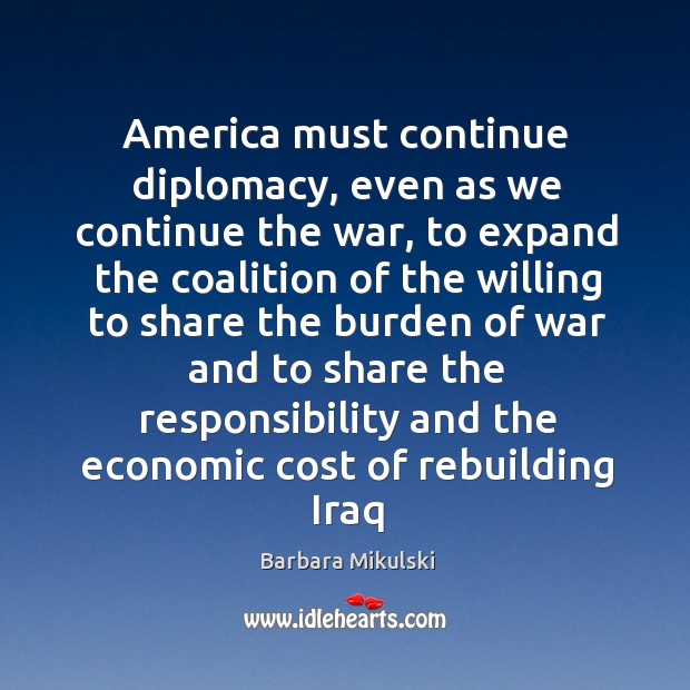 America must continue diplomacy, even as we continue the war, to expand Barbara Mikulski Picture Quote