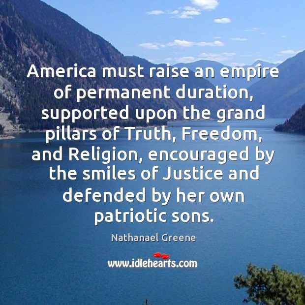 America must raise an empire of permanent duration, supported upon the grand pillars of truth Nathanael Greene Picture Quote