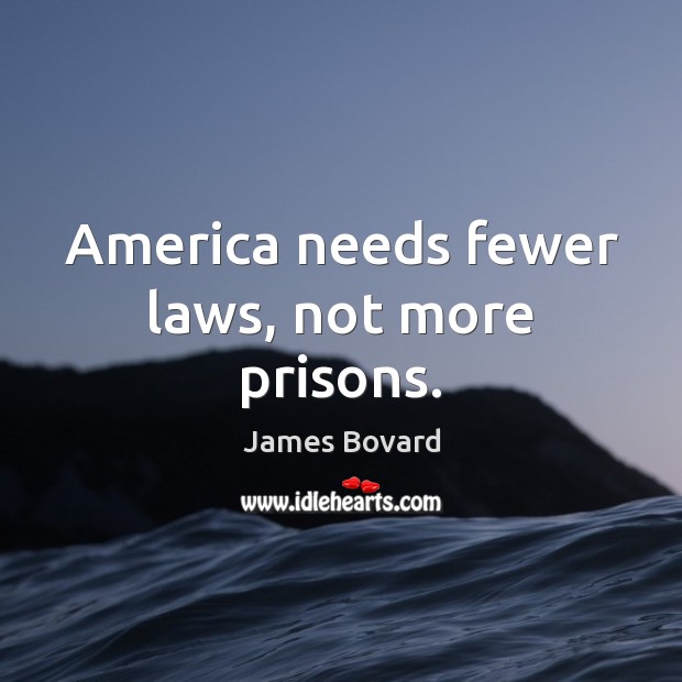 America needs fewer laws, not more prisons. James Bovard Picture Quote