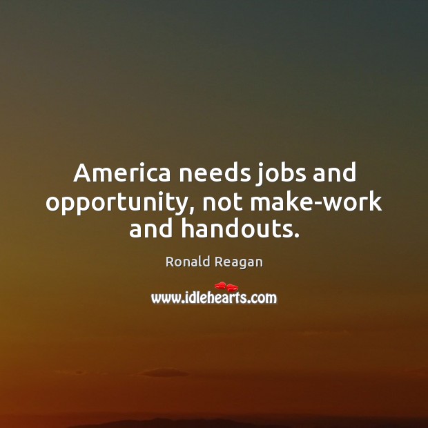 America needs jobs and opportunity, not make-work and handouts. Image