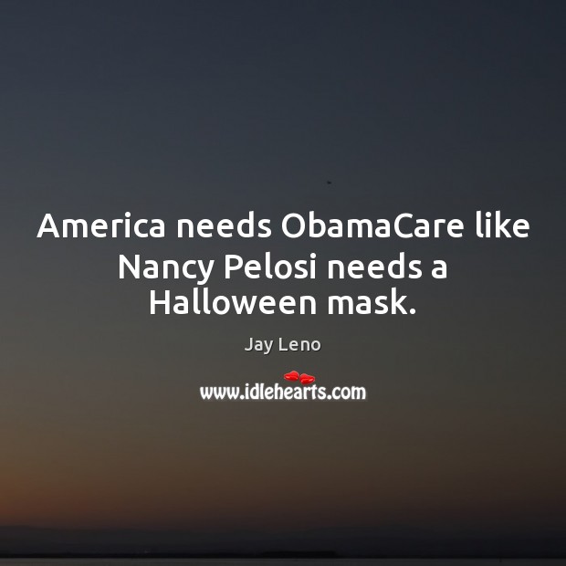 America needs ObamaCare like Nancy Pelosi needs a Halloween mask. Halloween Quotes Image