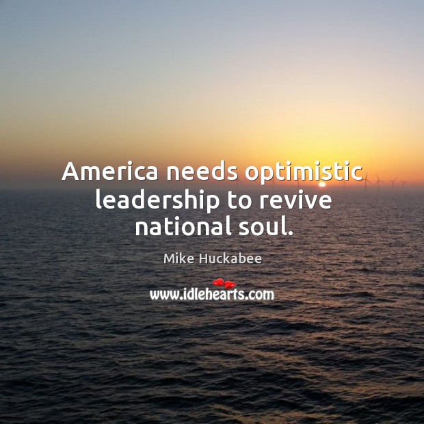 America needs optimistic leadership to revive national soul. Mike Huckabee Picture Quote