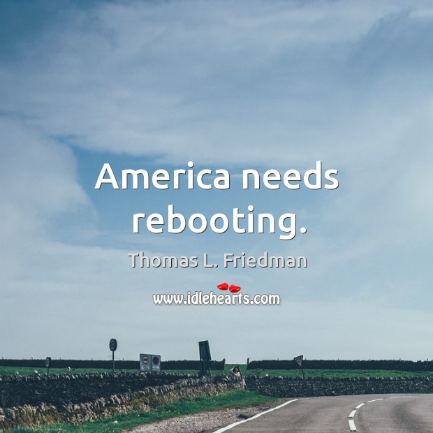 America needs rebooting. Thomas L. Friedman Picture Quote