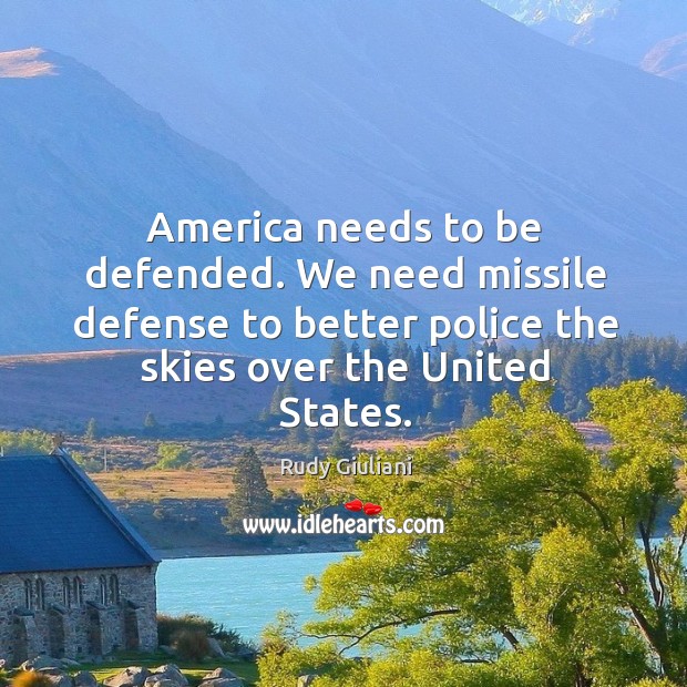 America needs to be defended. We need missile defense to better police the skies over the united states. Rudy Giuliani Picture Quote