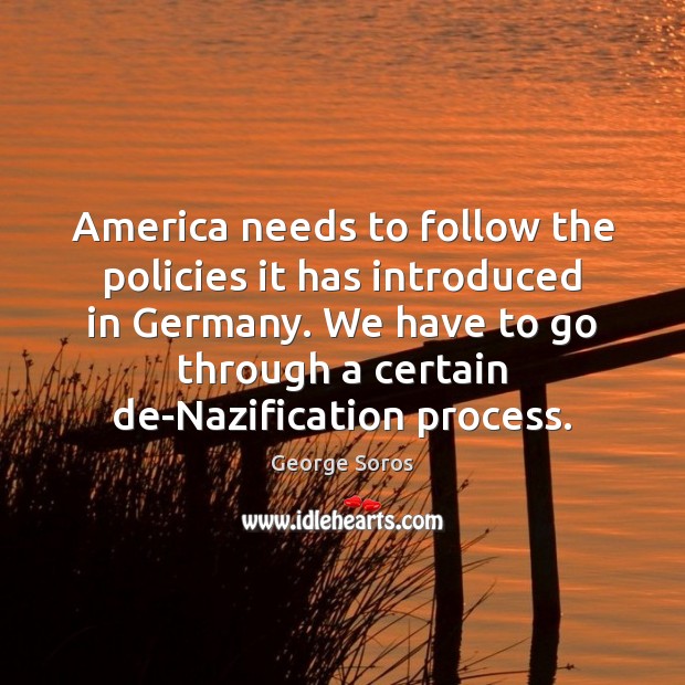America needs to follow the policies it has introduced in Germany. We George Soros Picture Quote