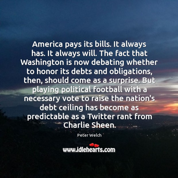 America pays its bills. It always has. It always will. The fact Peter Welch Picture Quote