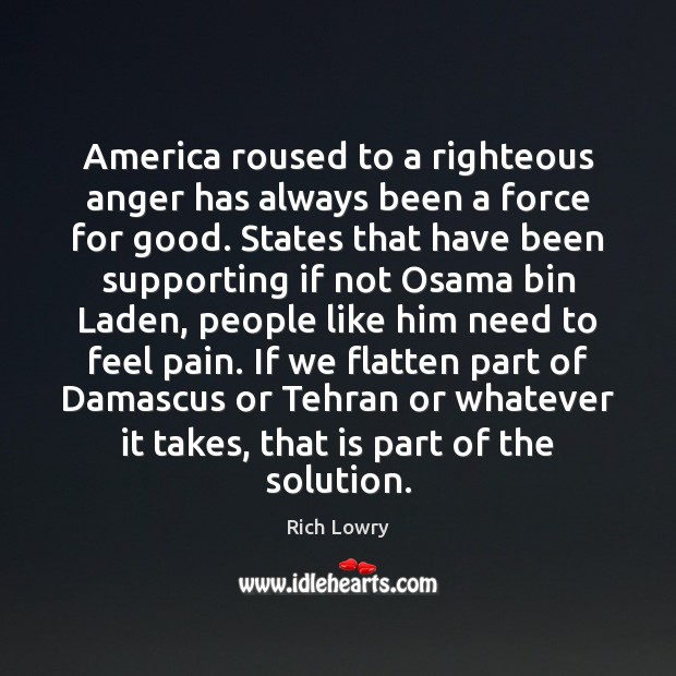 America roused to a righteous anger has always been a force for Rich Lowry Picture Quote