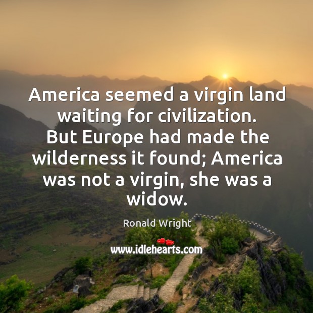 America seemed a virgin land waiting for civilization. But Europe had made Ronald Wright Picture Quote