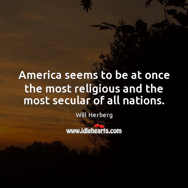 America seems to be at once the most religious and the most secular of all nations. Will Herberg Picture Quote