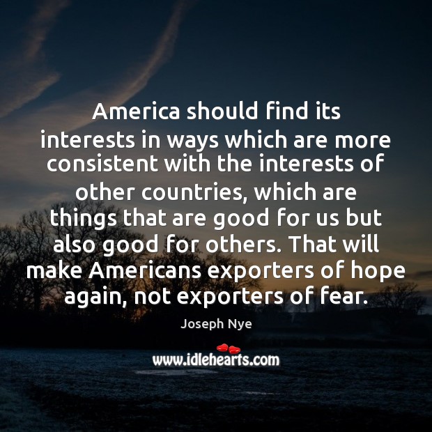 America should find its interests in ways which are more consistent with Joseph Nye Picture Quote