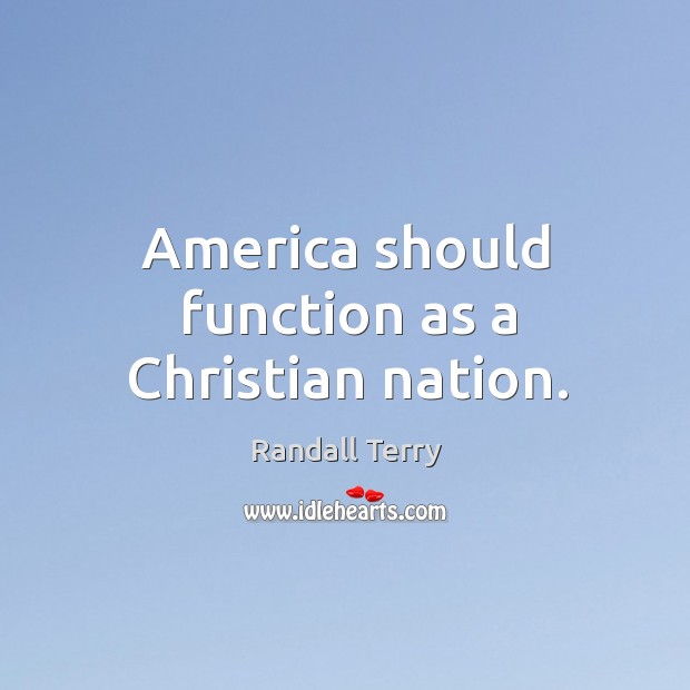 America should function as a christian nation. Randall Terry Picture Quote