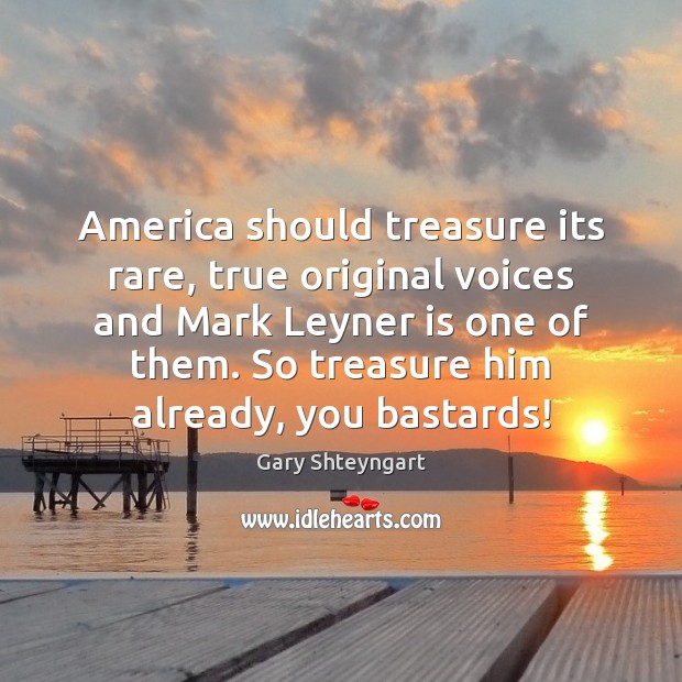 America should treasure its rare, true original voices and Mark Leyner is Gary Shteyngart Picture Quote