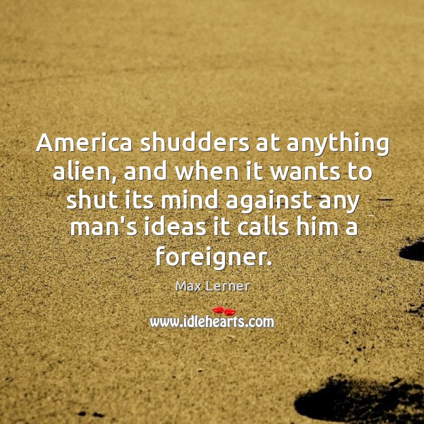 America shudders at anything alien, and when it wants to shut its Max Lerner Picture Quote