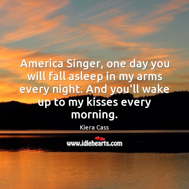 America Singer, one day you will fall asleep in my arms every Kiera Cass Picture Quote