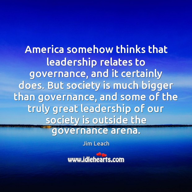 America somehow thinks that leadership relates to governance, and it certainly does. Jim Leach Picture Quote