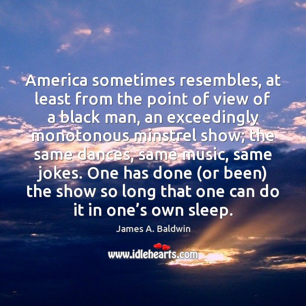 America sometimes resembles, at least from the point of view of a James A. Baldwin Picture Quote