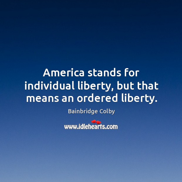 America stands for individual liberty, but that means an ordered liberty. Bainbridge Colby Picture Quote