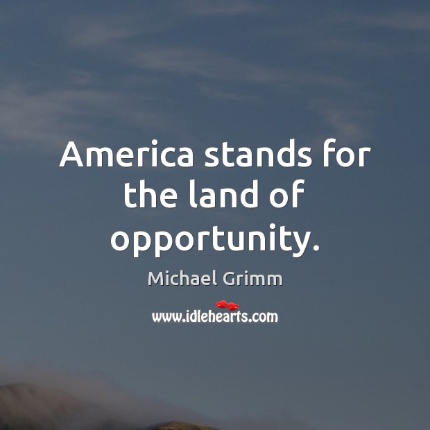America stands for the land of opportunity. Michael Grimm Picture Quote