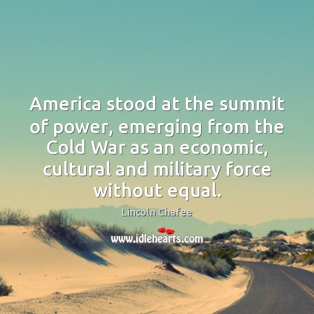 America stood at the summit of power, emerging from the Cold War Lincoln Chafee Picture Quote