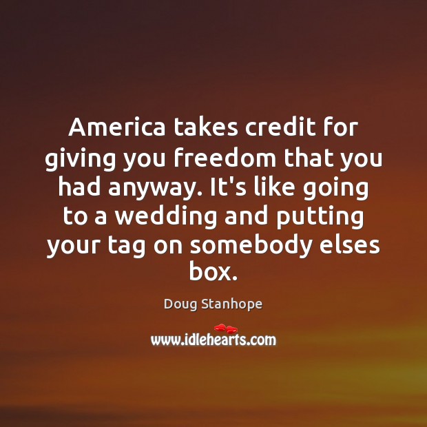America takes credit for giving you freedom that you had anyway. It’s Doug Stanhope Picture Quote