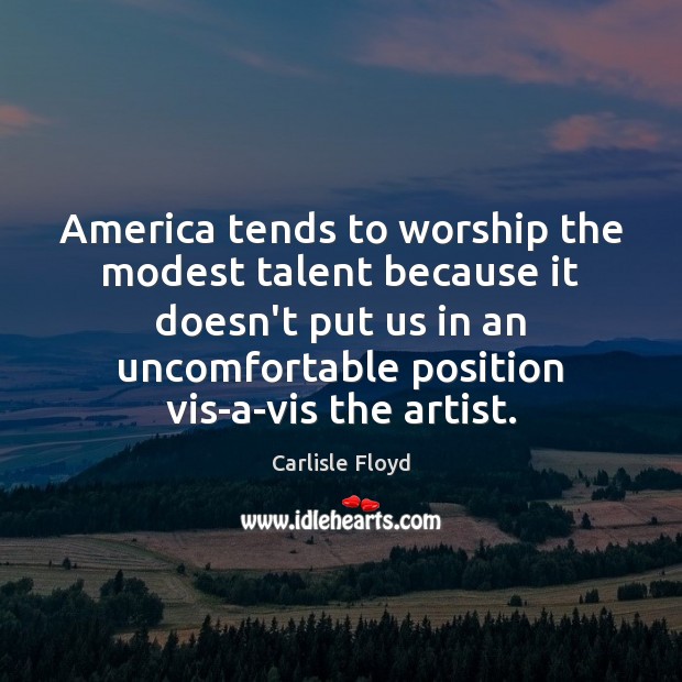 America tends to worship the modest talent because it doesn’t put us Carlisle Floyd Picture Quote