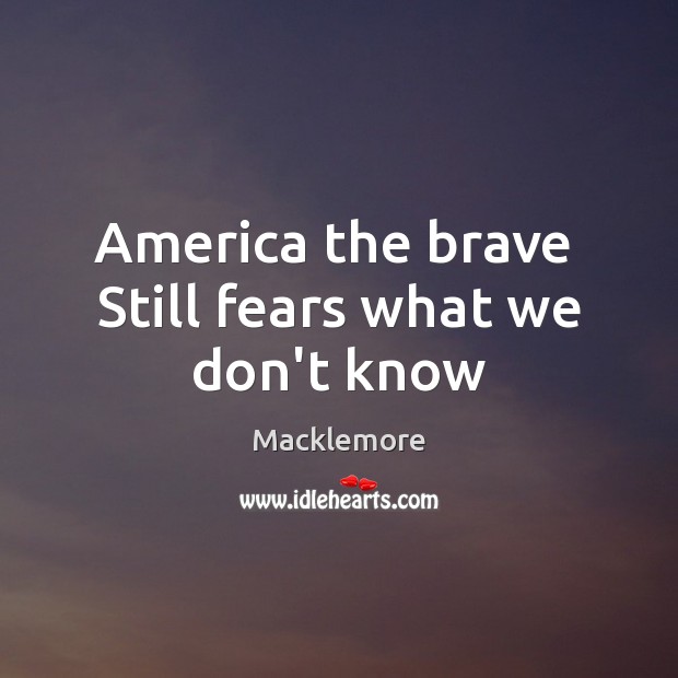 America the brave  Still fears what we don’t know Macklemore Picture Quote