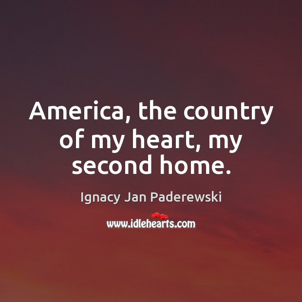 America, the country of my heart, my second home. Ignacy Jan Paderewski Picture Quote